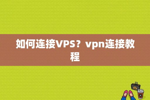 如何连接VPS？vpn连接教程