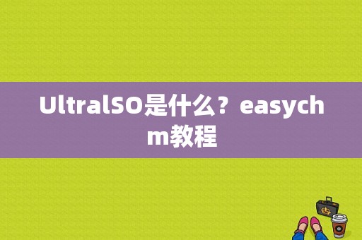 UltralSO是什么？easychm教程
