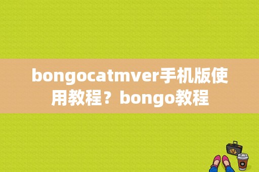 bongocatmver手机版使用教程？bongo教程