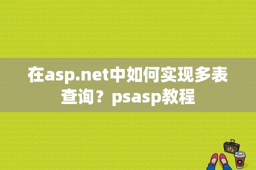 在asp.net中如何实现多表查询？psasp教程