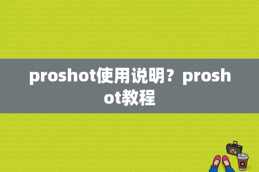 proshot使用说明？proshot教程